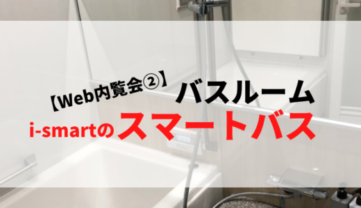 【Web内覧会②】バスルーム　～i-smartⅡのスマートバス～