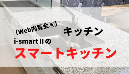 【Web内覧会⑥】キッチンpart2｜〜i-smartⅡのスマートキッチン〜