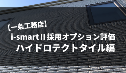 【一条工務店】i-smartⅡ採用オプション評価Part3｜ハイドロテクトタイル